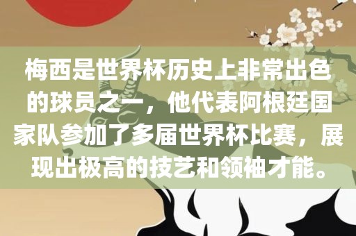 梅西是世界杯历史上非常出色的球员之一，他代表阿根廷国家队参加了多届世界杯比赛，展现出极高的技艺和领袖才能。