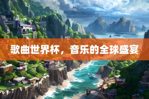 歌曲世界杯，音乐的全球盛宴