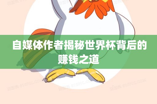 自媒体作者揭秘世界杯背后的赚钱之道