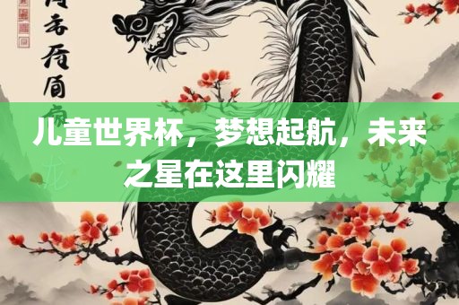 儿童世界杯，梦想起航，未来之星在这里闪耀