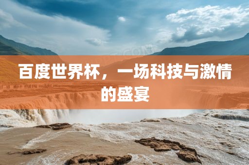 百度世界杯，一场科技与激情的盛宴