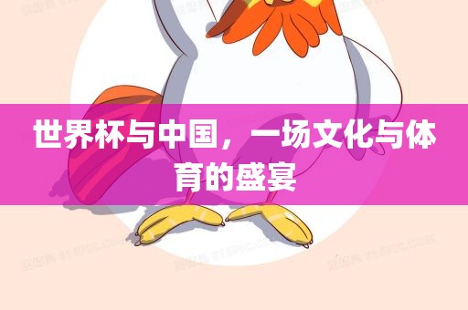世界杯与中国，一场文化与体育的盛宴