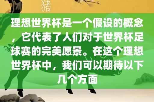 理想世界杯是一个假设的概念，它代表了人们对于世界杯足球赛的完美愿景。在这个理想世界杯中，我们可以期待以下几个方面