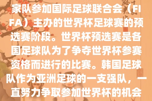 韩国世界杯预选赛是指韩国国家队参加国际足球联合会（FIFA）主办的世界杯足球赛的预选赛阶段。世界杯预选赛是各国足球队为了争夺世界杯参赛资格而进行的比赛。韩国足球队作为亚洲足球的一支强队，一直努力争取参加世界杯的机会。