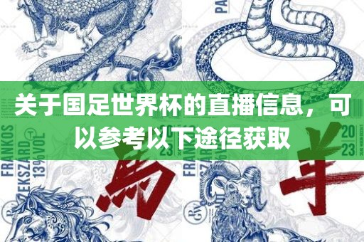 关于国足世界杯的直播信息，可以参考以下途径获取