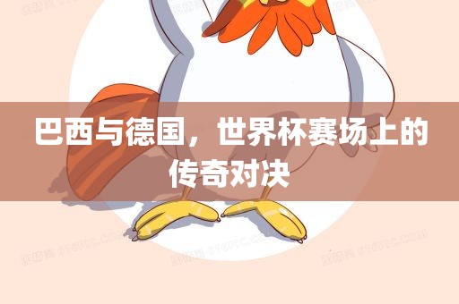 巴西与德国，世界杯赛场上的传奇对决