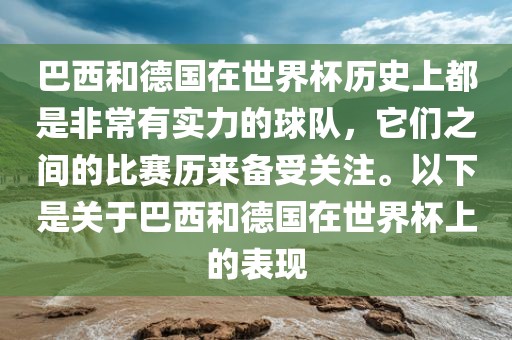 巴西和德国在世界杯历史上都是非常有实力的球队，它们之间的比赛历来备受关注。以下是关于巴西和德国在世界杯上的表现