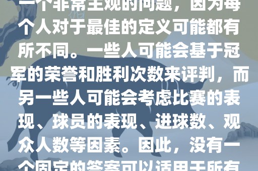 关于最佳世界杯的问题，这是一个非常主观的问题，因为每个人对于最佳的定义可能都有所不同。一些人可能会基于冠军的荣誉和胜利次数来评判，而另一些人可能会考虑比赛的表现、球员的表现、进球数、观众人数等因素。因此，没有一个固定的答案可以适用于所有人。