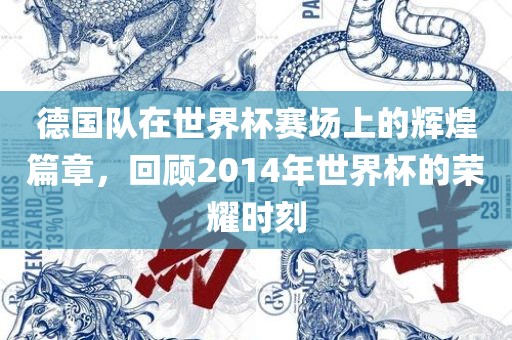 德国队在世界杯赛场上的辉煌篇章，回顾2014年世界杯的荣耀时刻