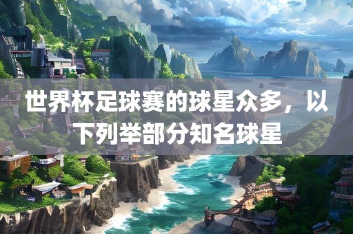 世界杯足球赛的球星众多，以下列举部分知名球星