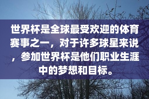 世界杯是全球最受欢迎的体育赛事之一，对于许多球星来说，参加世界杯是他们职业生涯中的梦想和目标。