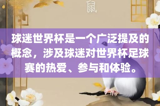 球迷世界杯是一个广泛提及的概念，涉及球迷对世界杯足球赛的热爱、参与和体验。