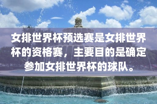 女排世界杯预选赛是女排世界杯的资格赛，主要目的是确定参加女排世界杯的球队。