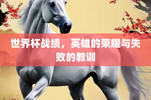 世界杯战绩，英雄的荣耀与失败的教训
