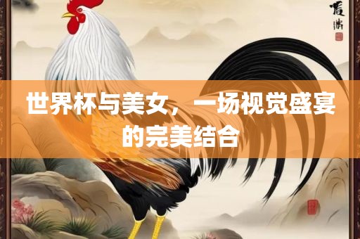 世界杯与美女，一场视觉盛宴的完美结合