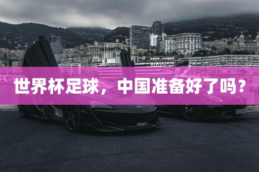 世界杯足球，中国准备好了吗？