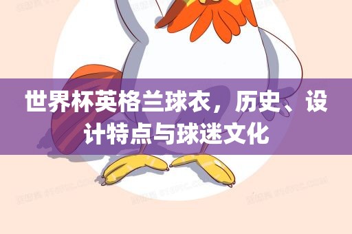 世界杯英格兰球衣，历史、设计特点与球迷文化