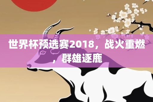 世界杯预选赛2018，战火重燃，群雄逐鹿