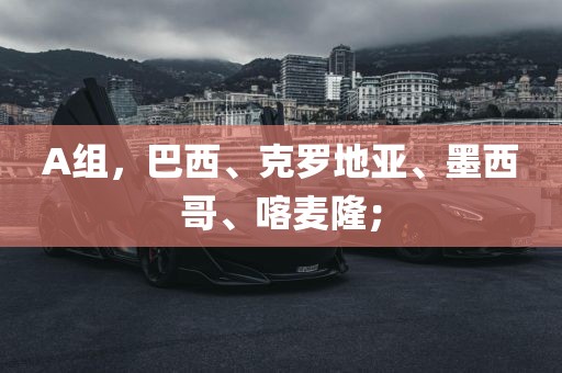 A组，巴西、克罗地亚、墨西哥、喀麦隆；