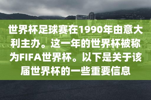 世界杯足球赛在1990年由意大利主办。这一年的世界杯被称为FIFA世界杯。以下是关于该届世界杯的一些重要信息