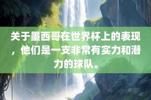 关于墨西哥在世界杯上的表现，他们是一支非常有实力和潜力的球队。
