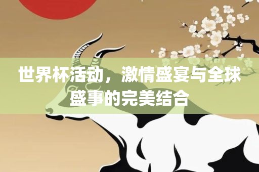 世界杯活动，激情盛宴与全球盛事的完美结合