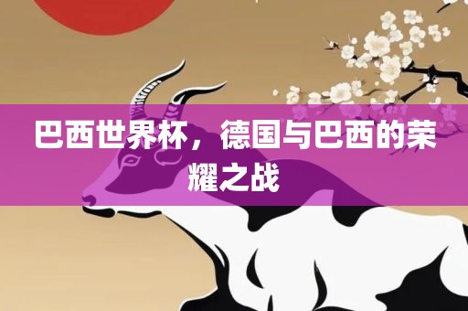 巴西世界杯，德国与巴西的荣耀之战