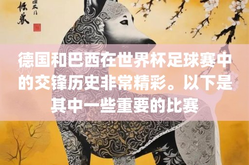 德国和巴西在世界杯足球赛中的交锋历史非常精彩。以下是其中一些重要的比赛