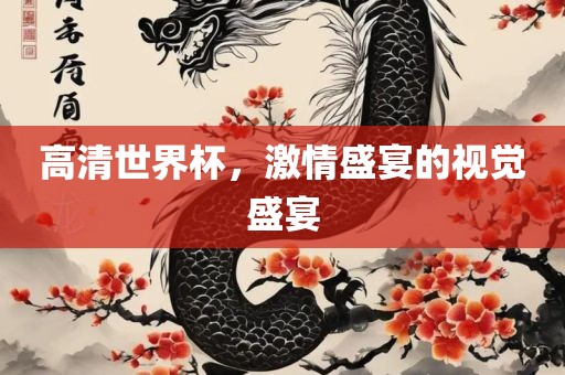 高清世界杯，激情盛宴的视觉盛宴