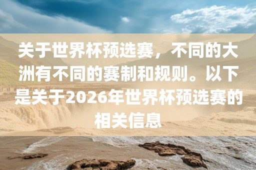 关于世界杯预选赛，不同的大洲有不同的赛制和规则。以下是关于2026年世界杯预选赛的相关信息