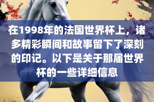 在1998年的法国世界杯上，诸多精彩瞬间和故事留下了深刻的印记。以下是关于那届世界杯的一些详细信息