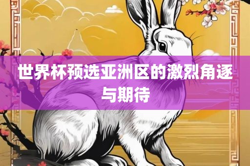 世界杯预选亚洲区的激烈角逐与期待