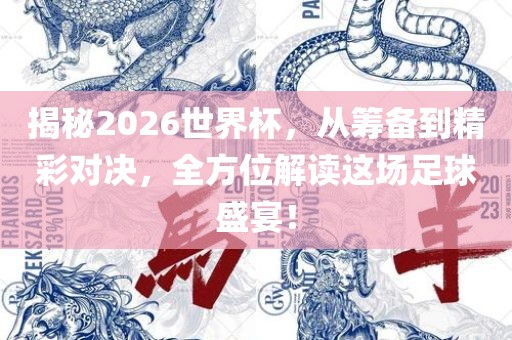 揭秘2026世界杯，从筹备到精彩对决，全方位解读这场足球盛宴！