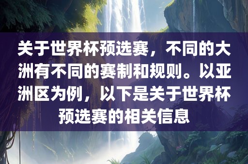 关于世界杯预选赛，不同的大洲有不同的赛制和规则。以亚洲区为例，以下是关于世界杯预选赛的相关信息