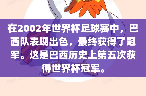 在2002年世界杯足球赛中，巴西队表现出色，最终获得了冠军。这是巴西历史上第五次获得世界杯冠军。