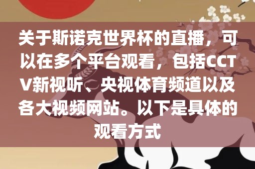 关于斯诺克世界杯的直播，可以在多个平台观看，包括CCTV新视听、央视体育频道以及各大视频网站。以下是具体的观看方式