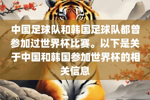 中国足球队和韩国足球队都曾参加过世界杯比赛。以下是关于中国和韩国参加世界杯的相关信息
