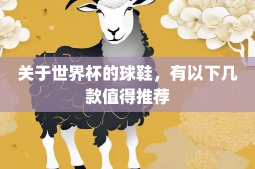 关于世界杯的球鞋，有以下几款值得推荐