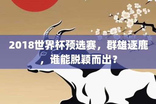 2018世界杯预选赛，群雄逐鹿，谁能脱颖而出？