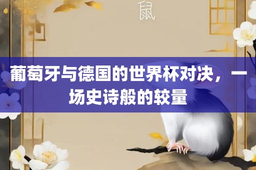 葡萄牙与德国的世界杯对决，一场史诗般的较量