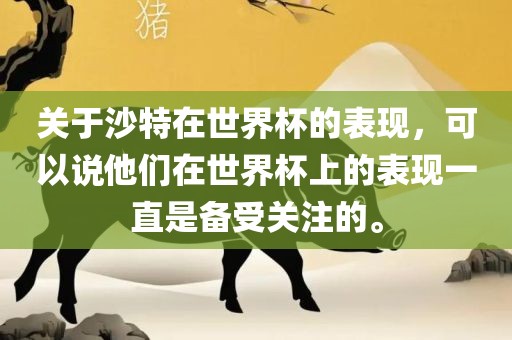 关于沙特在世界杯的表现，可以说他们在世界杯上的表现一直是备受关注的。