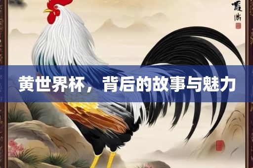 黄世界杯，背后的故事与魅力