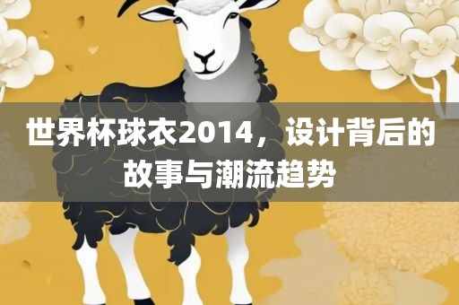 世界杯球衣2014，设计背后的故事与潮流趋势