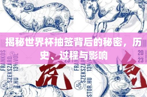 揭秘世界杯抽签背后的秘密，历史、过程与影响