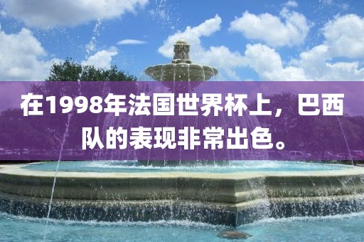 在1998年法国世界杯上，巴西队的表现非常出色。