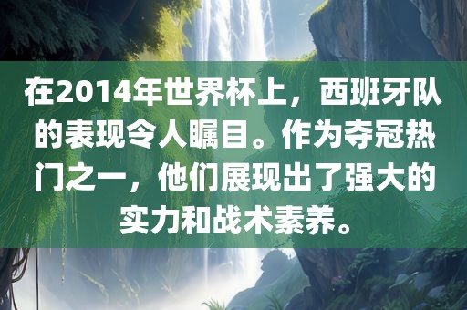 在2014年世界杯上，西班牙队的表现令人瞩目。作为夺冠热门之一，他们展现出了强大的实力和战术素养。