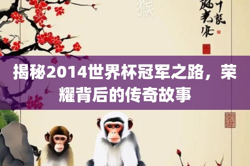 揭秘2014世界杯冠军之路，荣耀背后的传奇故事