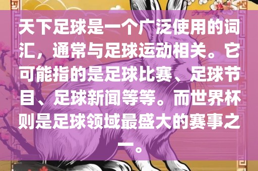 天下足球是一个广泛使用的词汇，通常与足球运动相关。它可能指的是足球比赛、足球节目、足球新闻等等。而世界杯则是足球领域最盛大的赛事之一。