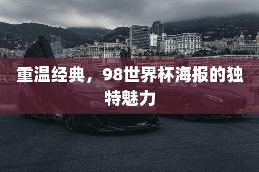 重温经典，98世界杯海报的独特魅力