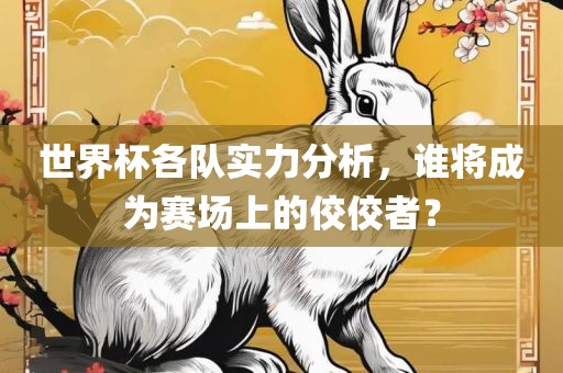 世界杯各队实力分析，谁将成为赛场上的佼佼者？